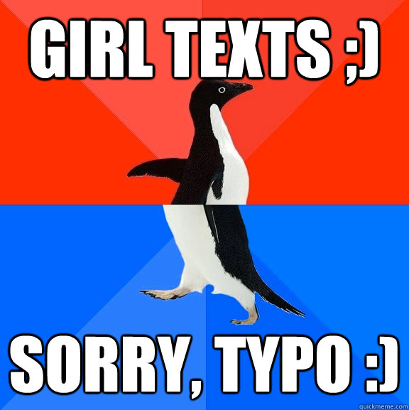 Girl texts ;) Sorry, typo :)  Socially Awesome Awkward Penguin