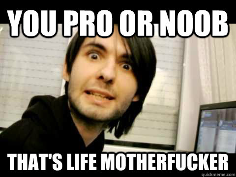 You Pro or noob that's life motherfucker - You Pro or noob that's life motherfucker  poker athene