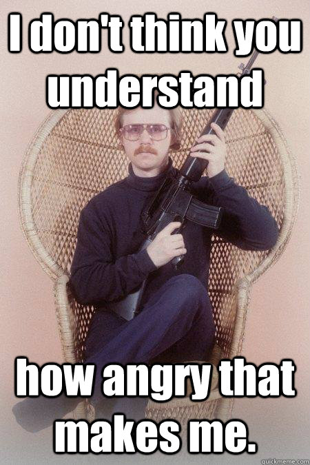 I don't think you understand how angry that makes me.  Sharpshooter Shawn