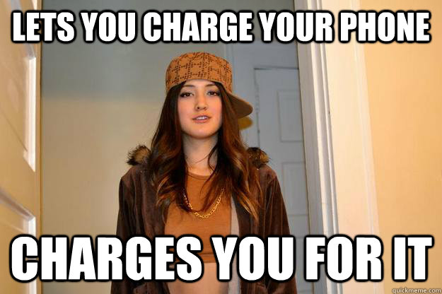 Lets you charge your phone charges you for it - Lets you charge your phone charges you for it  Scumbag Suzy