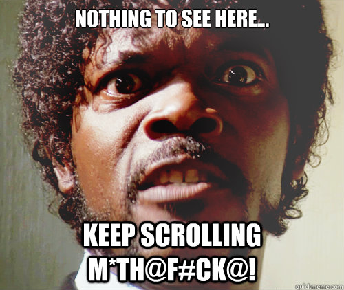 Nothing to see here... Keep scrolling M*th@f#ck@!  - Nothing to see here... Keep scrolling M*th@f#ck@!   Samuel L Jackson-Pulp Fiction