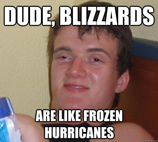 Dude, blizzards are like frozen hurricanes  10 Guy