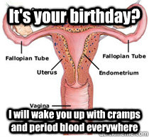 It's your birthday? I will wake you up with cramps and period blood everywhere  