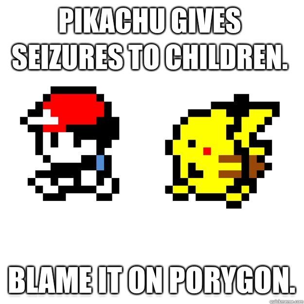 Pikachu gives seizures to children. Blame it on Porygon. - Pikachu gives seizures to children. Blame it on Porygon.  Pokemon Logic