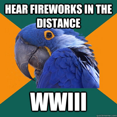 Hear fireworks in the distance WWIII  Paranoid Parrot