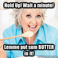Hold Up! Wait a minute! Lemme put sum BUTTER in it!  First World Problems - Paula Deen