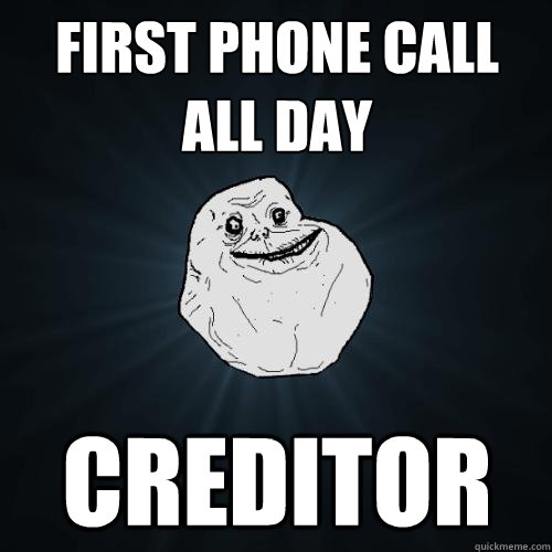 First Phone call all day creditor - First Phone call all day creditor  Forever Alone