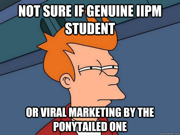 not sure if genuine iipm student or viral marketing by the ponytailed one  FuturamaFry