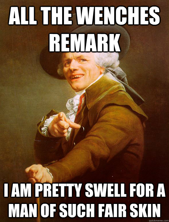 all the wenches remark i am pretty swell for a man of such fair skin  Joseph Ducreux