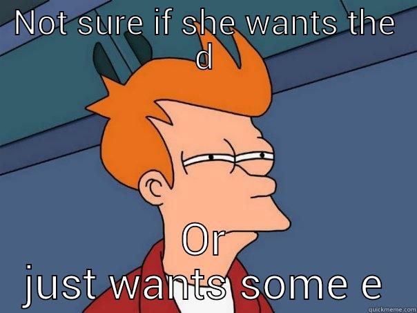 NOT SURE IF SHE WANTS THE D OR JUST WANTS SOME E Futurama Fry
