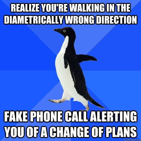 Realize you're walking in the diametrically wrong direction fake phone call alerting you of a change of plans  Socially Awkward Penguin