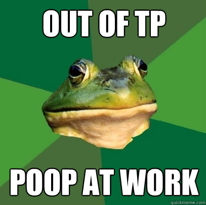 Out of TP POOP AT WORK  Foul Bachelor Frog