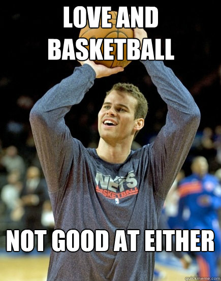Love and basketball not good at either  