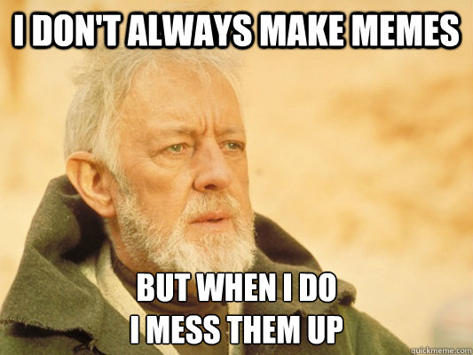 I don't always make memes but when i do
i mess them up  Obi Wan