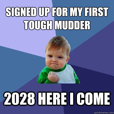Signed Up for my first tough mudder 2028 here i come  Success Kid