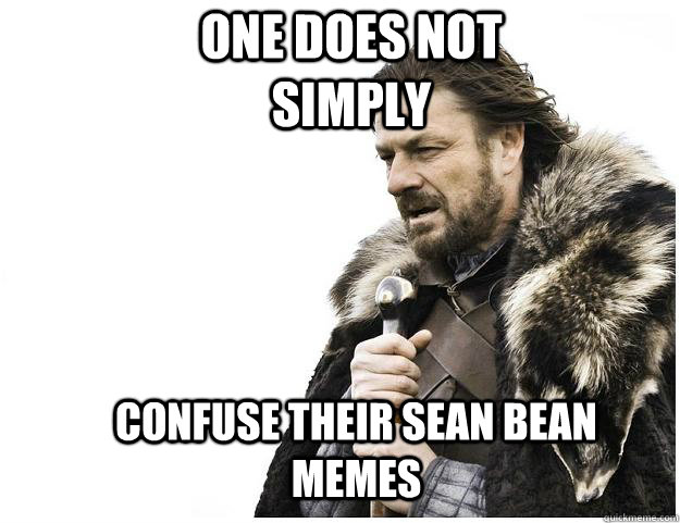 One does not simply confuse their sean bean memes  Imminent Ned