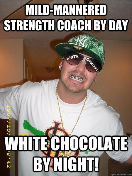 Mild-mannered strength coach by day  White chocolate by night!  