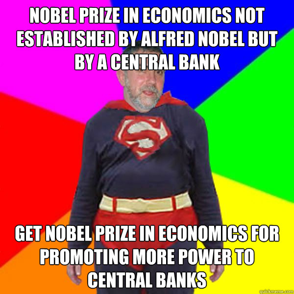 Nobel Prize in Economics not established by alfred nobel but by a central bank Get nobel prize in economics for promoting more power to central banks - Nobel Prize in Economics not established by alfred nobel but by a central bank Get nobel prize in economics for promoting more power to central banks  Super Krugman