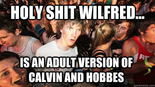 holy shit wilfred... is an adult version of calvin and hobbes  Sudden Clarity Clarence