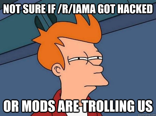 Not sure if /r/iama got hacked or mods are trolling us  Futurama Fry Beyonce