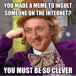 You made a meme to insult someone on the internet? you must be so clever  Creepy Wonka