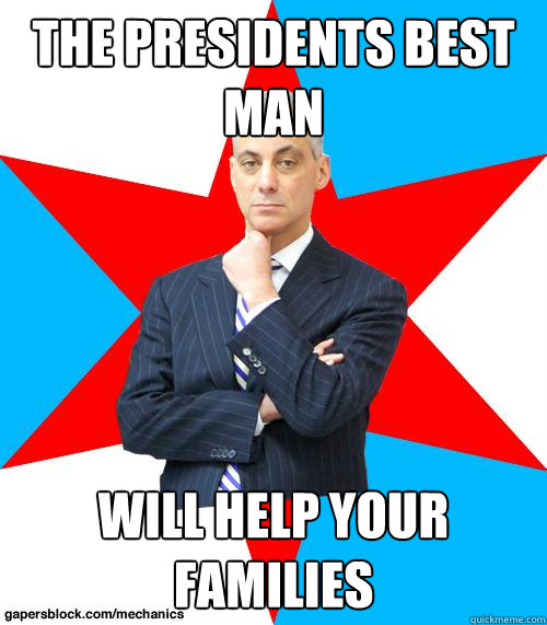 the presidents best man will help your families - the presidents best man will help your families  Mayor Emanuel