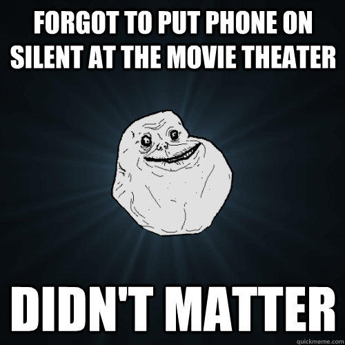 Forgot to put phone on silent at the movie theater Didn't matter - Forgot to put phone on silent at the movie theater Didn't matter  Forever Alone