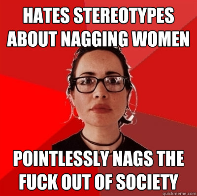 Hates stereotypes about nagging women pointlessly nags the fuck out of society   Liberal Douche Garofalo