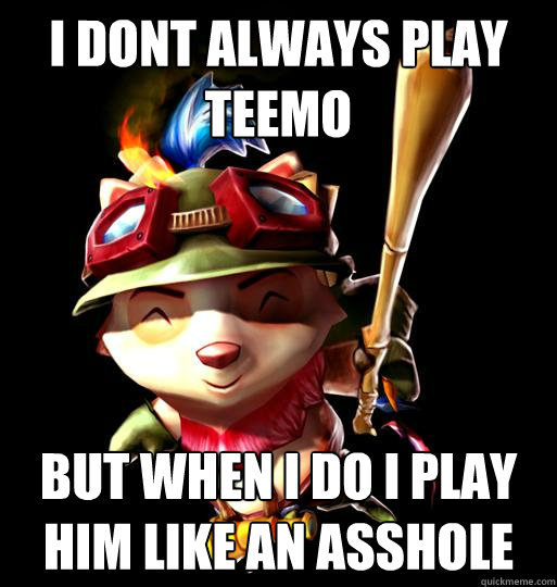 I Dont Always play teemo but when i do i play him like an asshole  LoL Teemo
