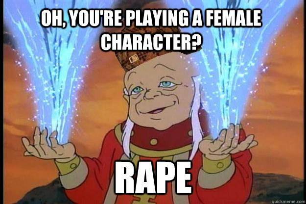Oh, you're playing a female character? rape  Scumbag DM