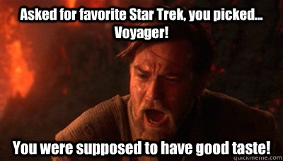 Asked for favorite Star Trek, you picked... Voyager! You were supposed to have good taste!  Epic Fucking Obi Wan