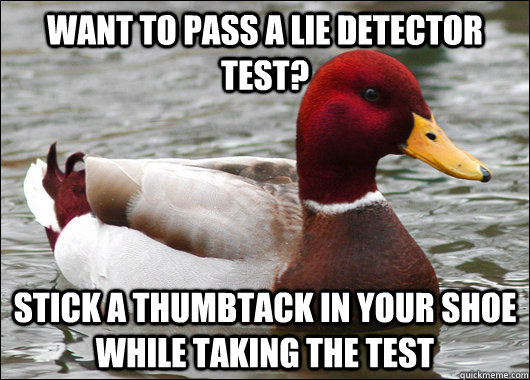 Want to pass a lie detector test? stick a thumbtack in your shoe while taking the test   Malicious Advice Mallard
