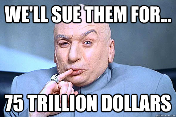 we'll sue them for... 75 trillion dollars  