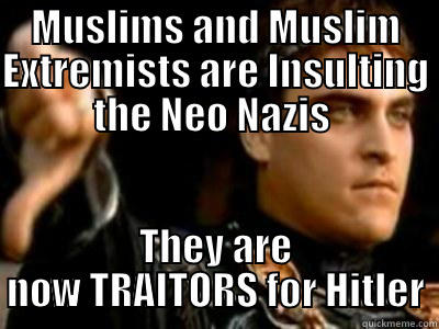 MUSLIMS AND MUSLIM EXTREMISTS ARE INSULTING THE NEO NAZIS  THEY ARE NOW TRAITORS FOR HITLER Downvoting Roman