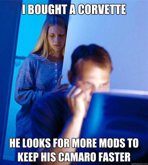 I bought a corvette he looks for more mods to keep his camaro faster  Redditors Wife