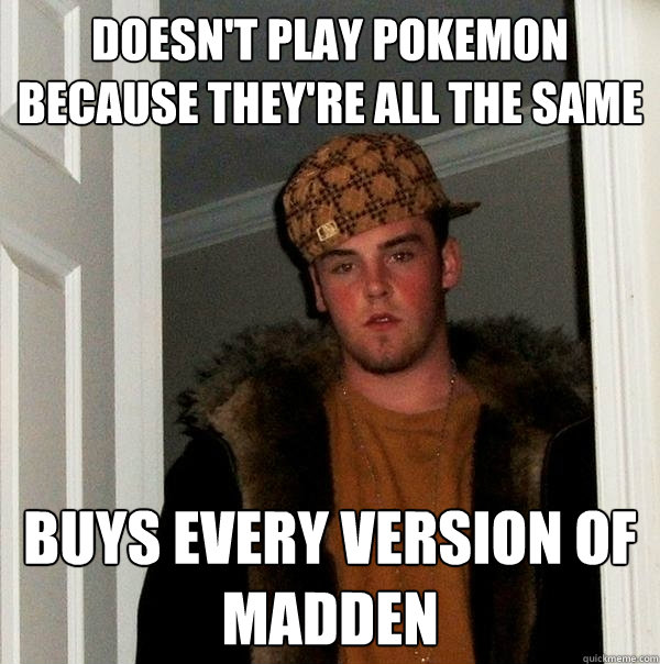 Doesn't play pokemon because they're all the same Buys every version of Madden  Scumbag Steve