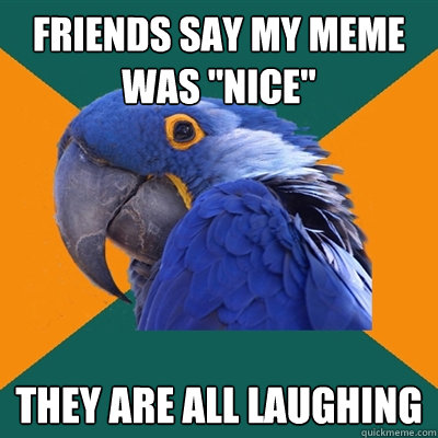 Friends say my meme was 