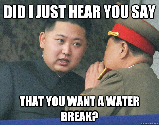 Did I just hear you say that you want a water break?  Hungry Kim Jong Un