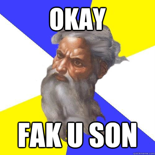 okay fak u son  Advice God