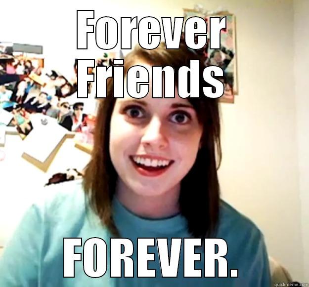 FOREVER FRIENDS FOREVER. Overly Attached Girlfriend