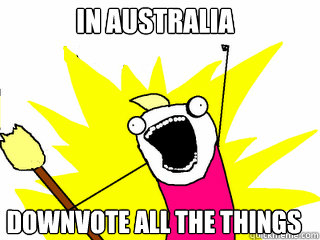 in australia downvote all the things  All The Things