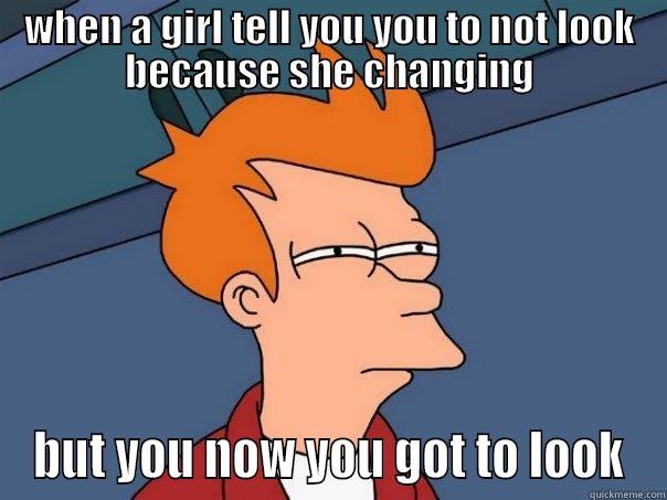 WHEN A GIRL TELL YOU YOU TO NOT LOOK BECAUSE SHE CHANGING BUT YOU NOW YOU GOT TO LOOK Futurama Fry