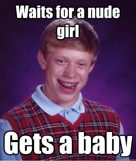 Waits for a nude girl Gets a baby  Bad Luck Brian