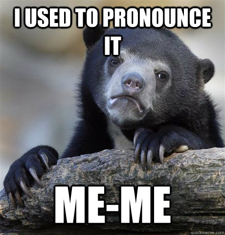 I used to pronounce it me-me  Confession Bear
