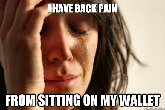 I have back pain From sitting on my wallet  First World Problems