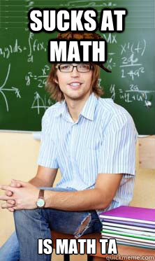 Sucks at math Is math TA - Sucks at math Is math TA  Scumbag TA