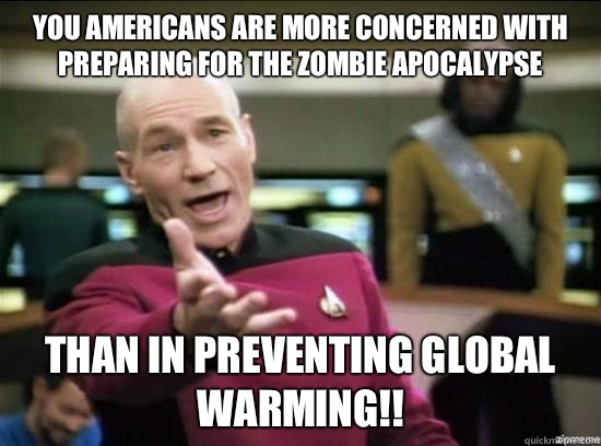 You Americans are more concerned with preparing for the zombie apocalypse  than in preventing global warming!!  Annoyed Picard HD