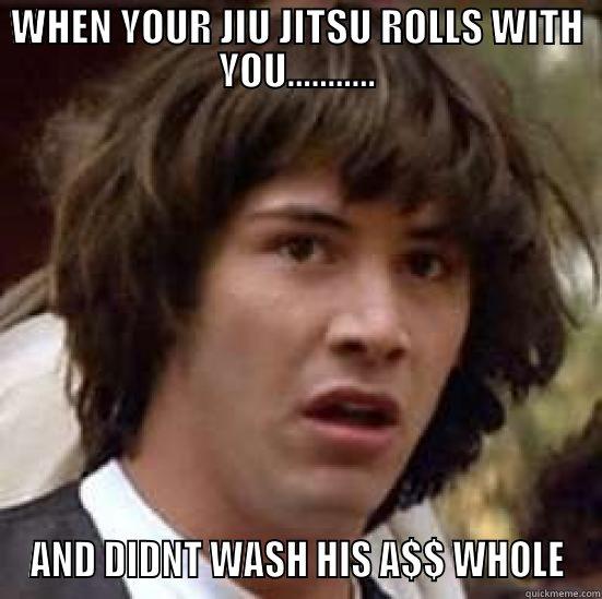 WHEN YOUR JIU JITSU ROLLS WITH YOU........... AND DIDNT WASH HIS A$$ WHOLE conspiracy keanu