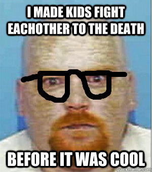 I made kids fight eachother to the death before it was cool  Hunger Games Meme