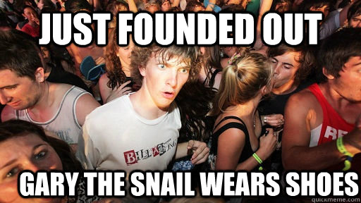 Just founded out Gary the snail wears shoes  Sudden Clarity Clarence